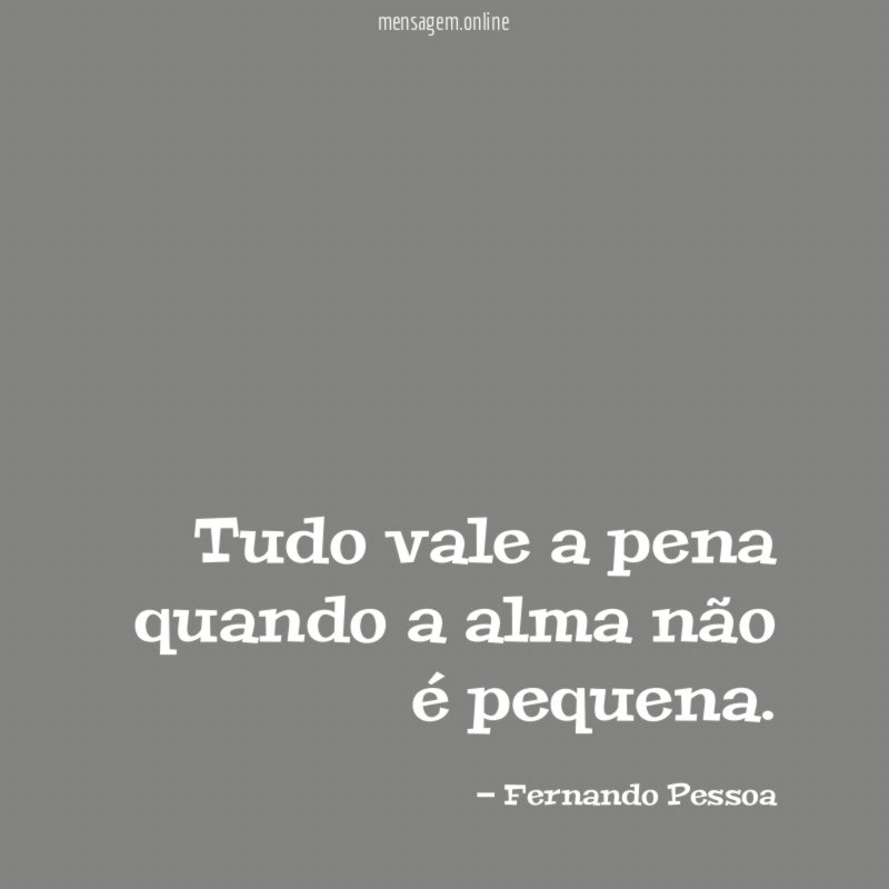 Tudo vale a pena quando a alma não é pequena