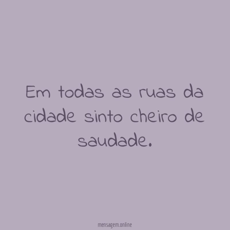 Em todas as ruas da cidade sinto cheiro de saudade