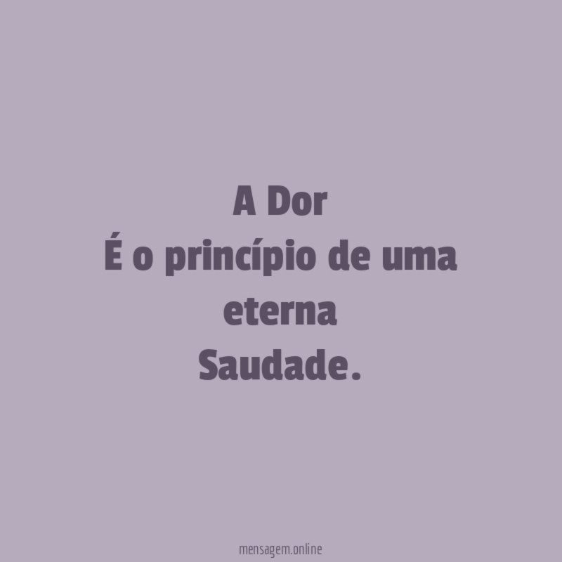 A Dor É o princípio de uma eterna Saudade