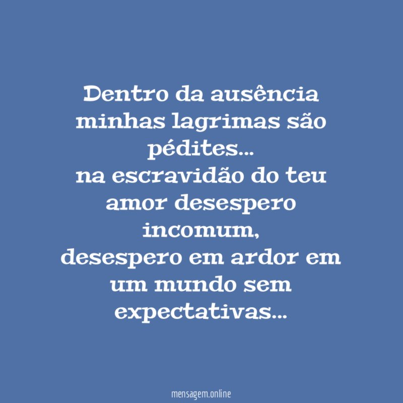 dentro da ausência minhas lagrimas são pédites