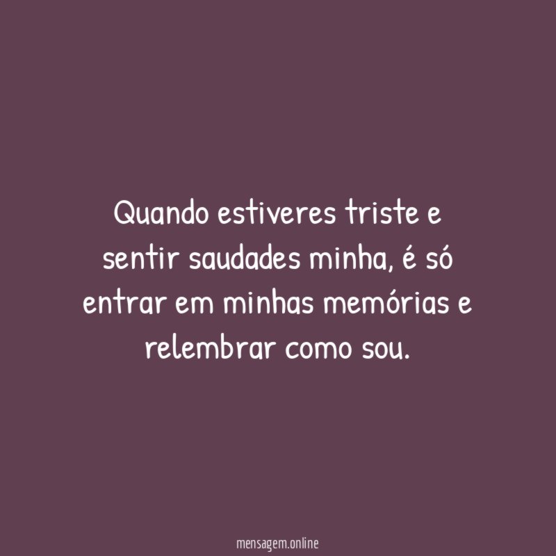 Quando estiveres triste e sentir saudades minha