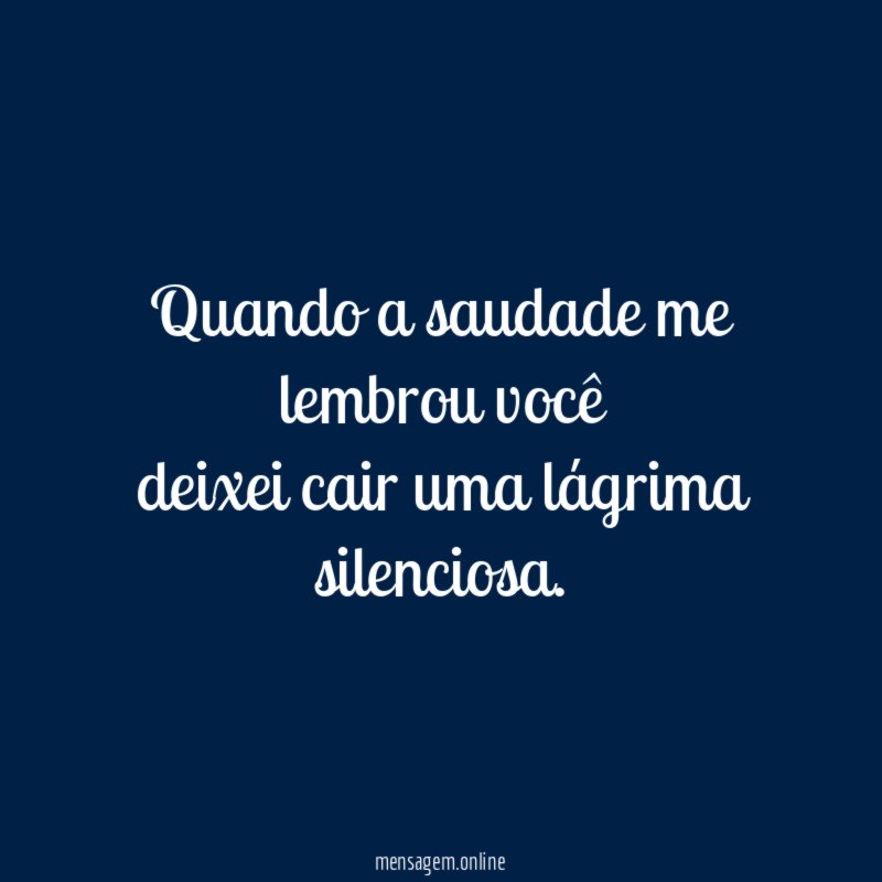Quando a saudade me lembrou você deixei cair uma lágrima silenciosa