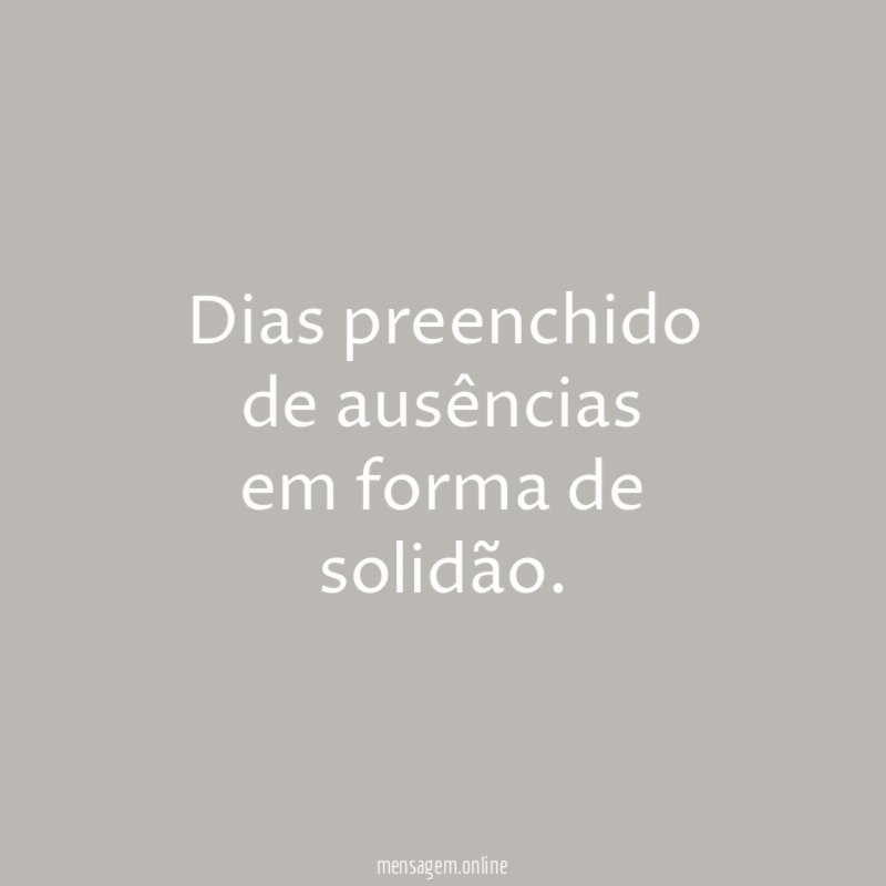 Dias preenchido de ausências em forma de solidão