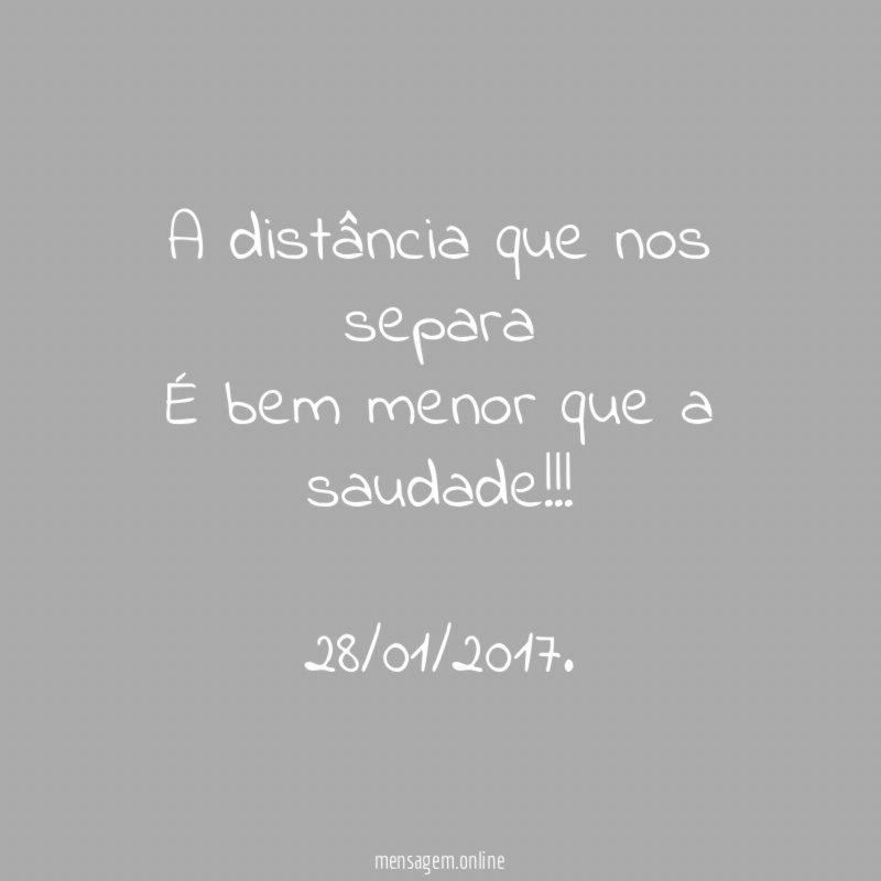 A distância que nos separa
É bem menor que a saudade !!!