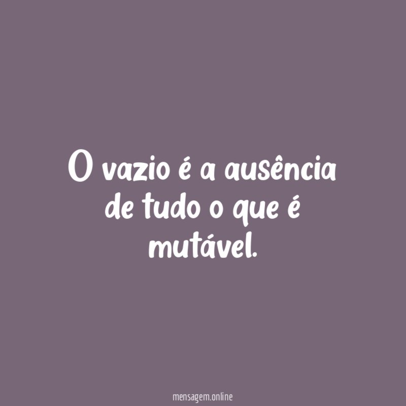 O vazio é a ausência de tudo o que é mutável