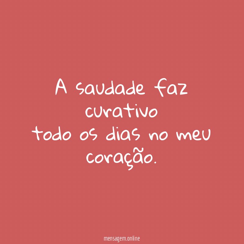 A saudade faz curativo todo os dias no meu coração