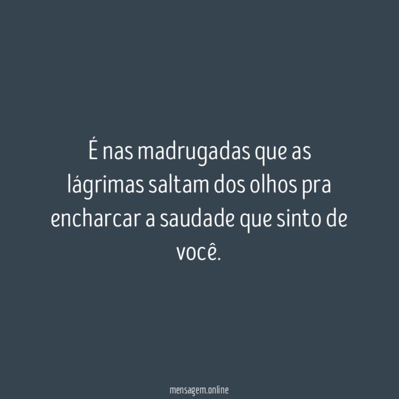 É nas madrugadas que as lágrimas saltam dos