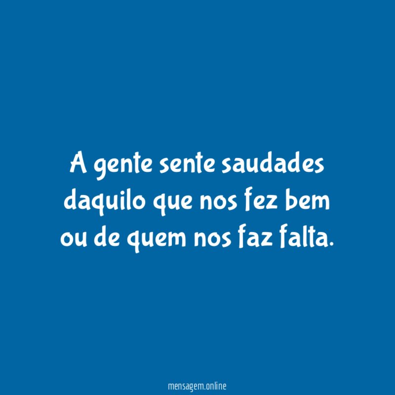 A gente sente saudades daquilo que nos fez