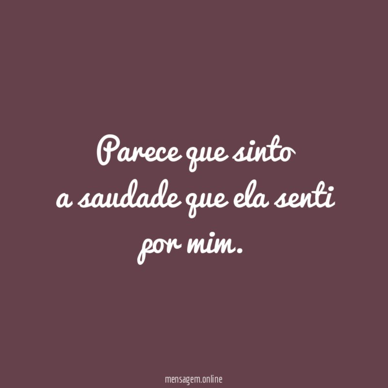 Parece que sinto a saudade que ela senti por mim