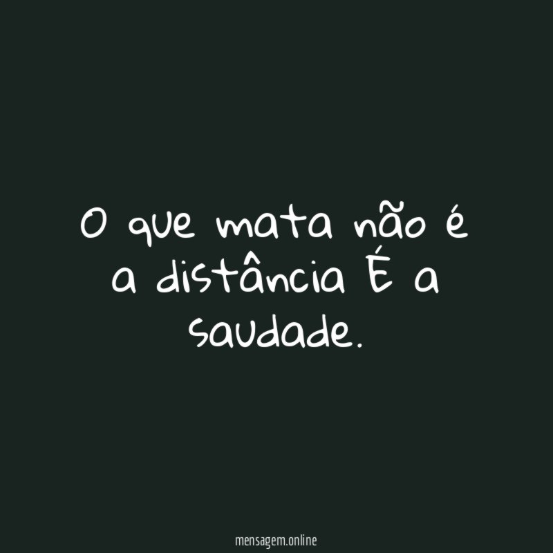 O que mata não é a distância É a saudade