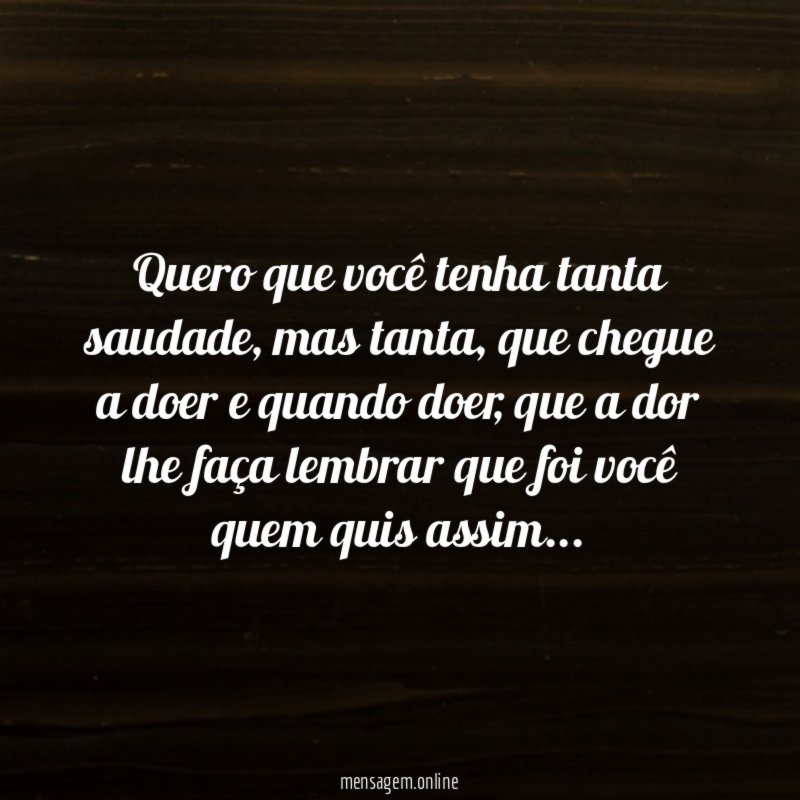 Quero que você tenha tanta saudade
