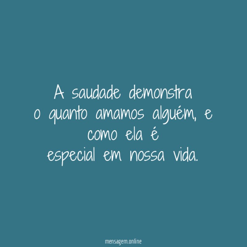 A saudade demonstra o quanto amamos alguém