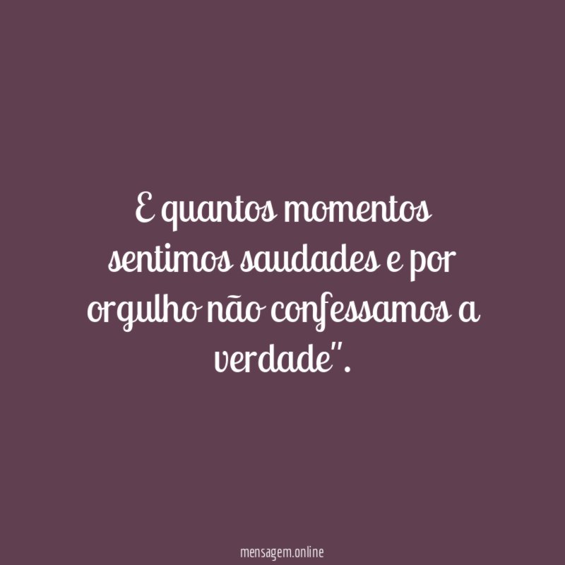 E quantos momentos sentimos saudades e por orgulho