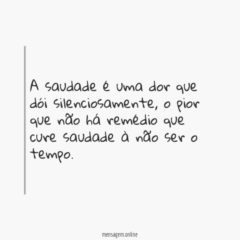 A saudade é uma dor que dói silenciosamente