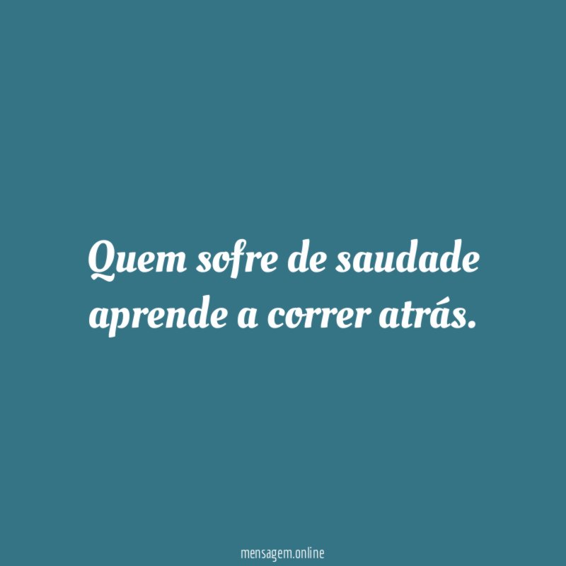 Quem sofre de saudade aprende a correr atrás