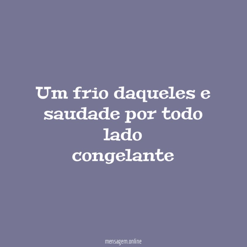 um frio daqueles e saudade por todo lado congelante
