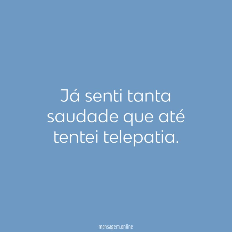 Já senti tanta saudade que até tentei telepatia
