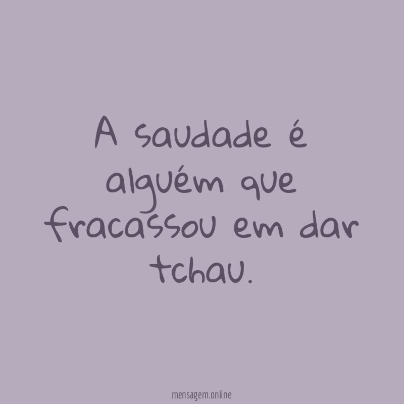 A saudade é alguém que fracassou em dar tchau