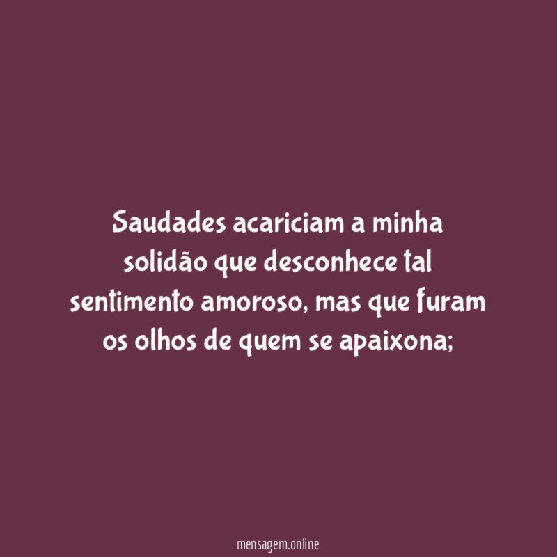 Saudades acariciam a minha solidão que desconhece tal sentimento amoroso