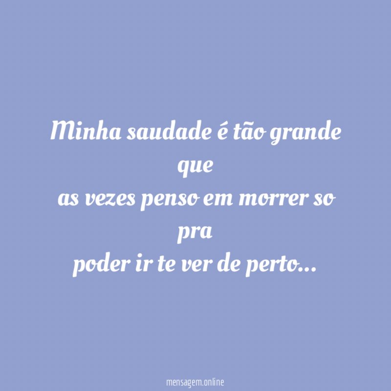 Minha saudade é tão grande que as vezes penso