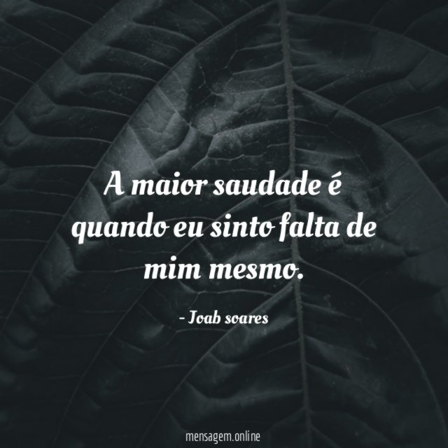 A maior saudade é quando eu sinto falta de mim mesmo