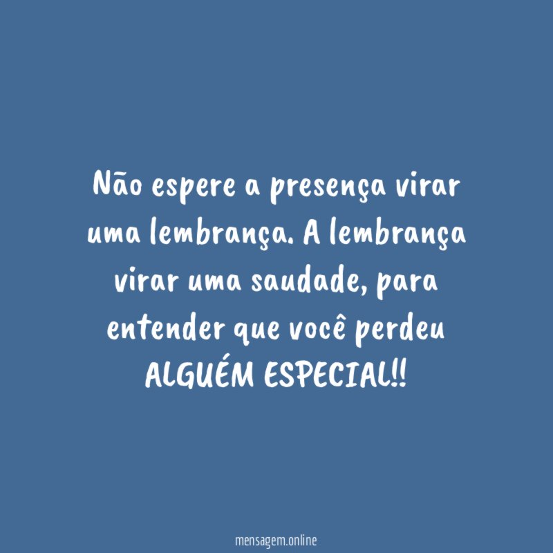 Não espere a presença virar uma lembrança
