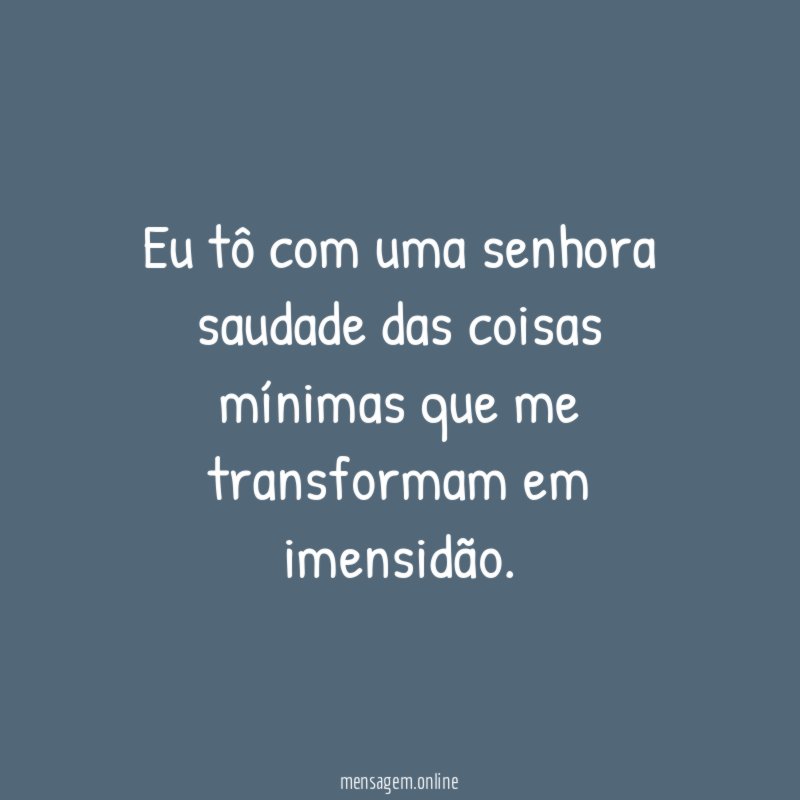 Eu tô com uma senhora saudade das coisas