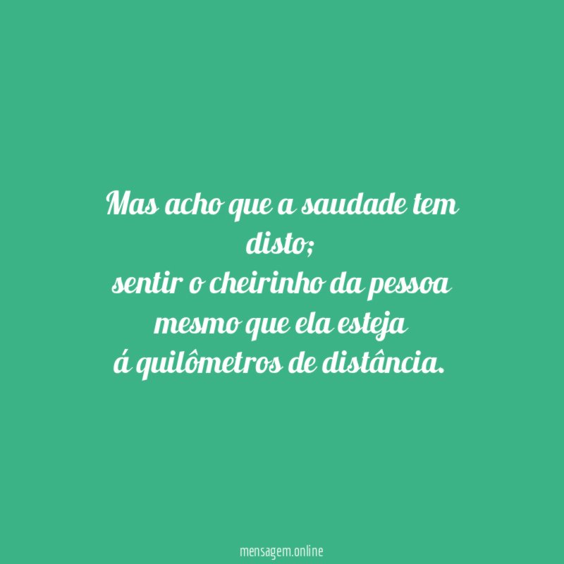 Mas acho que a saudade tem disto