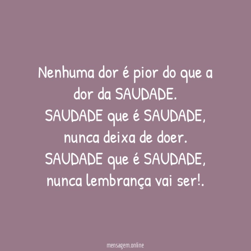 Nenhuma dor é pior do que a dor da SAUDADE