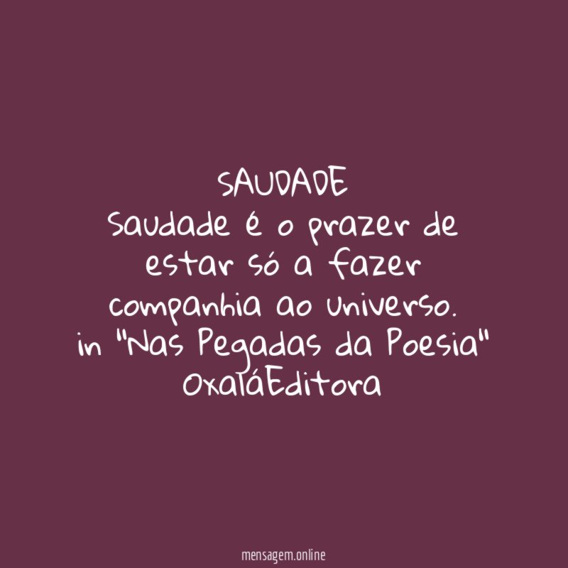 SAUDADE Saudade é o prazer de estar só a fazer companhia ao universo