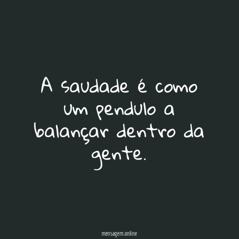 A saudade é como um pendulo a balançar dentro da gente