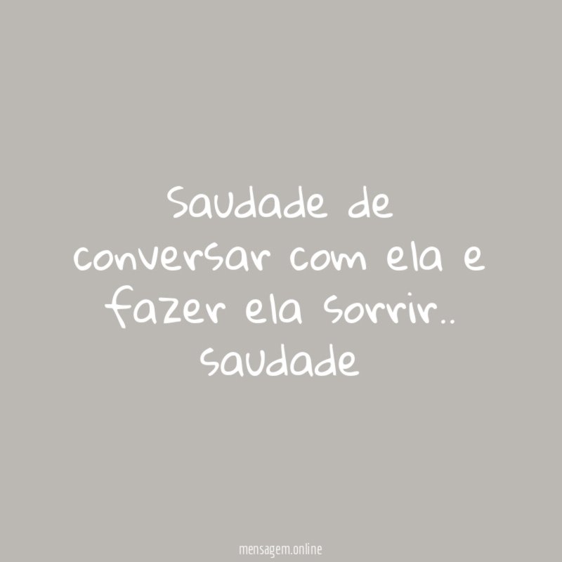 Saudade de conversar com ela e fazer ela sorrir