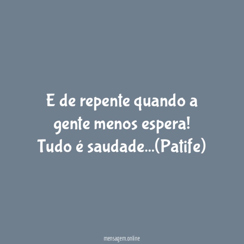 E de repente quando a gente menos espera