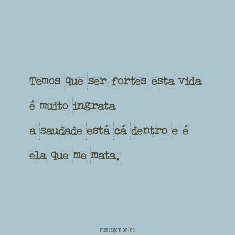 Temos que ser fortes esta vida é muito