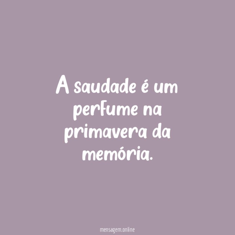A saudade é um perfume na primavera da memória
