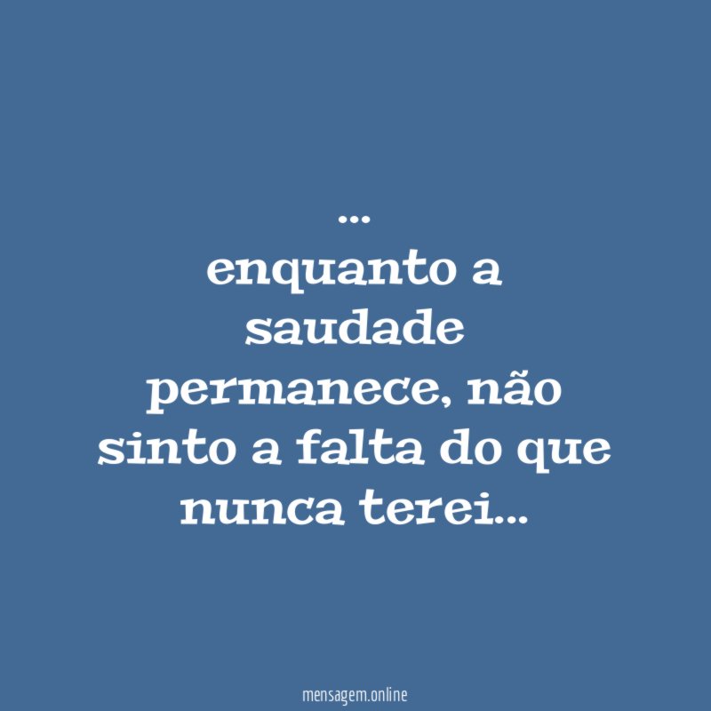 enquanto a saudade permanece