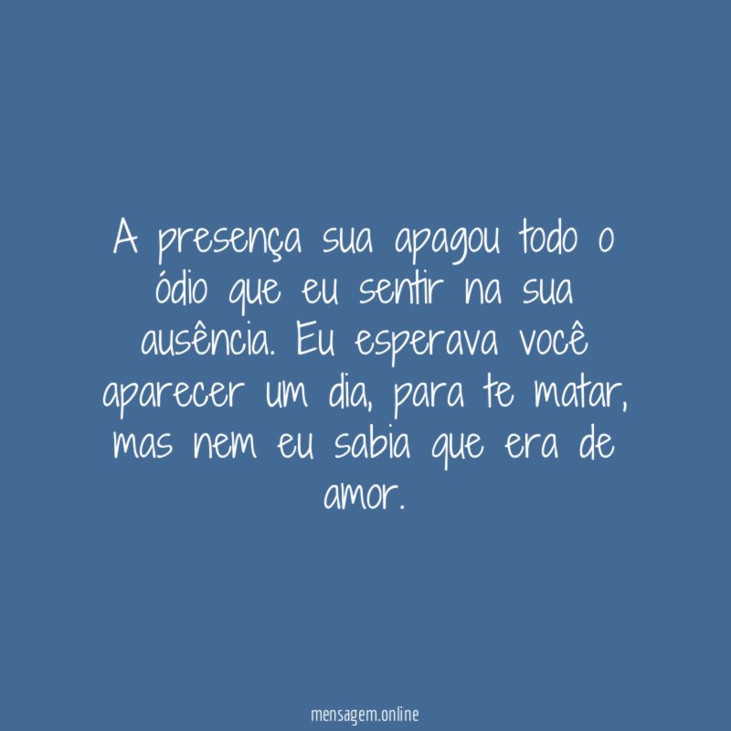 A presença sua apagou todo o ódio que