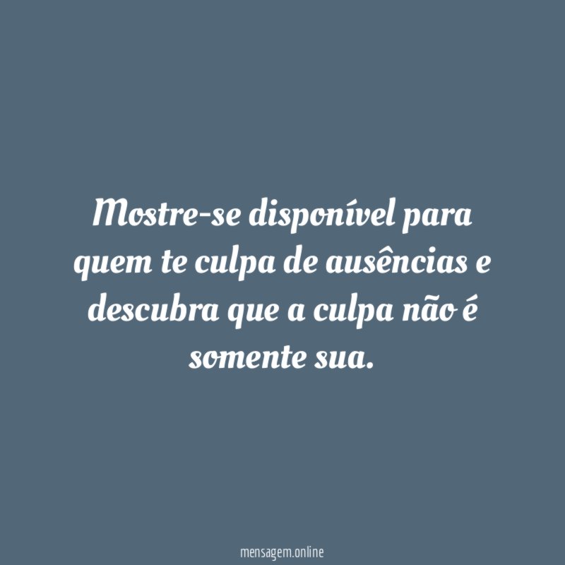 Mostre-se disponível para quem te culpa de ausências
