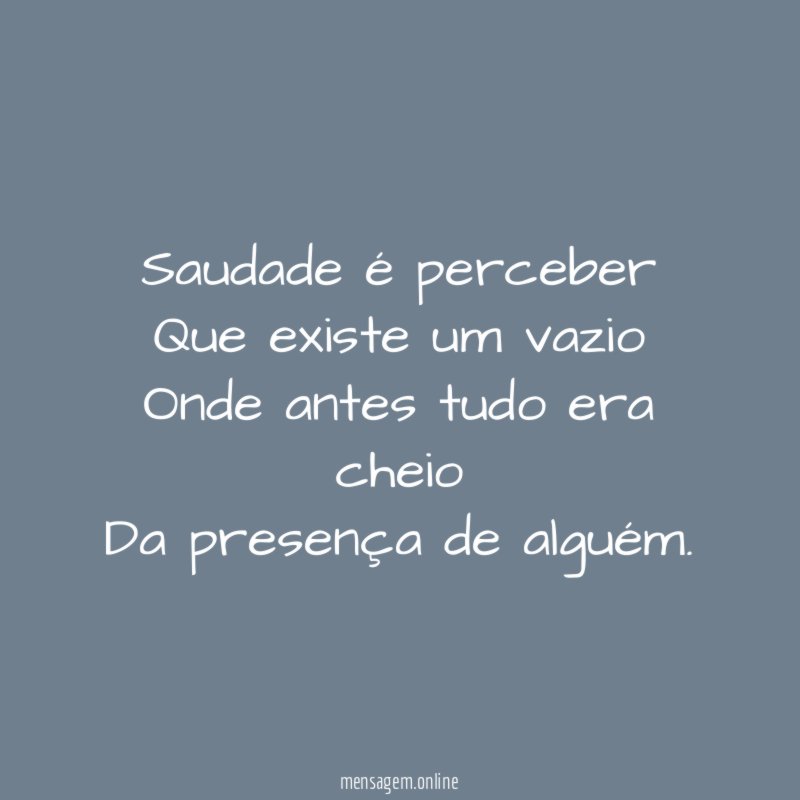 Saudade é perceber Que existe um vazio Onde antes tudo