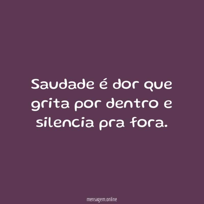 Saudade é dor que grita por dentro e silencia pra fora