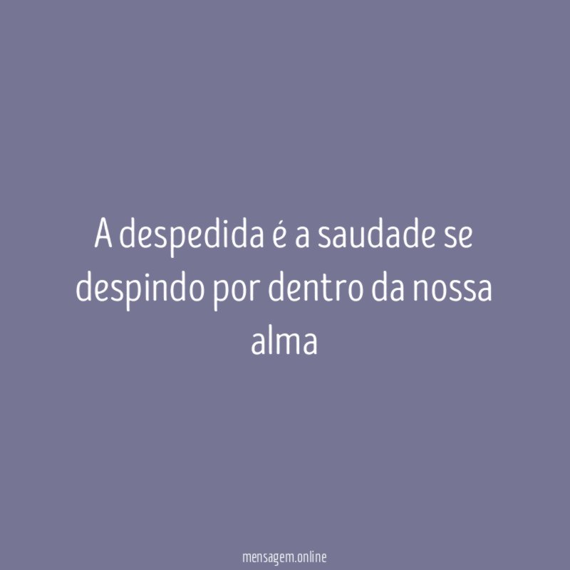A despedida é a saudade se despindo por dentro da nossa alma