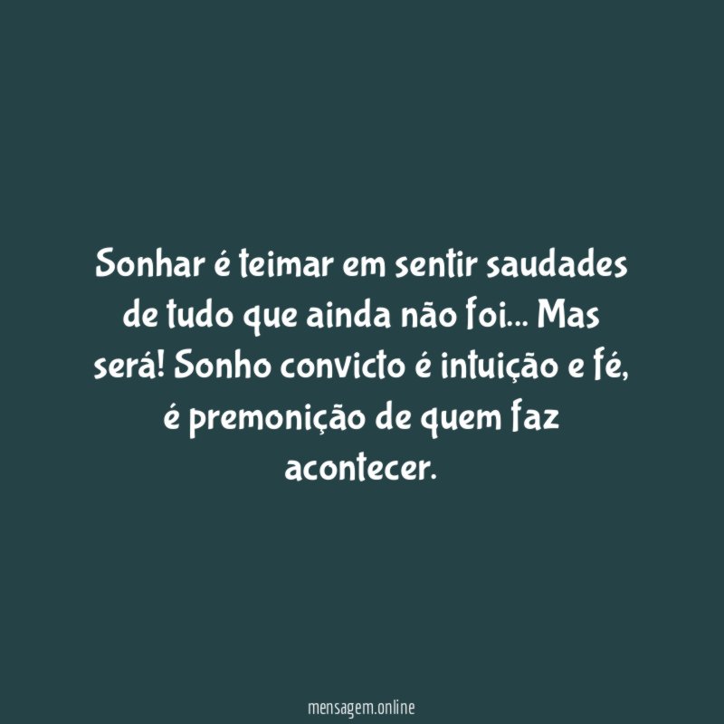 Sonhar é teimar em sentir saudades de tudo que ainda não foi