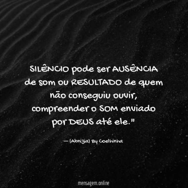 "SILÊNCIO pode ser AUSÊNCIA de som ou RESULTADO de quem não conseguiu ouvir, compreender o SOM enviado por DEUS até ele."