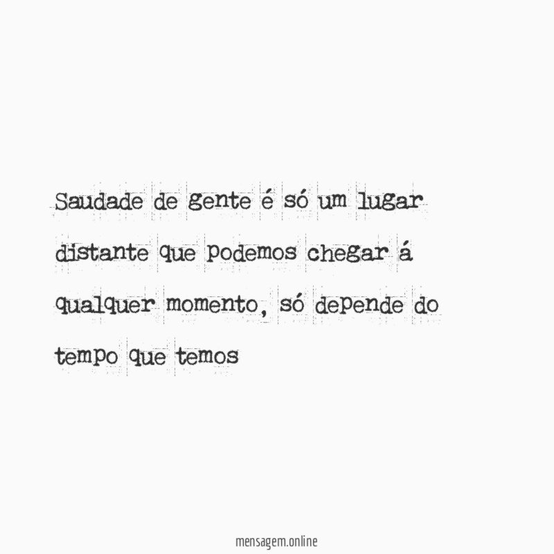 Saudade de gente é só um lugar distante que podemos chegar á qualquer momento