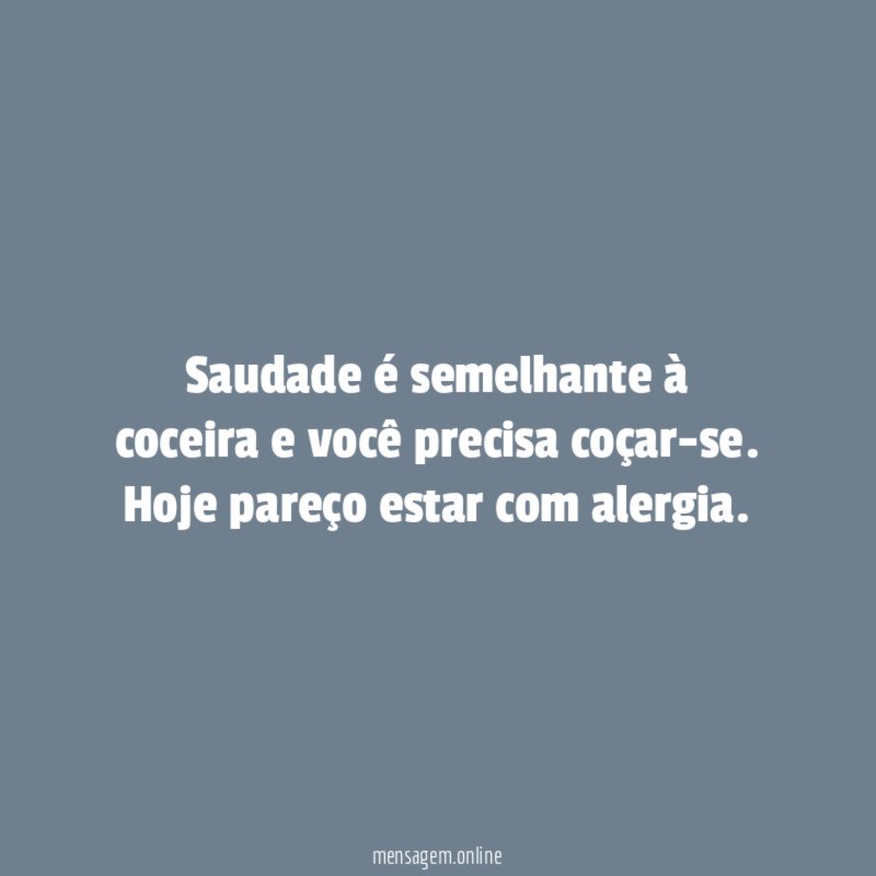 Saudade é semelhante à coceira e você precisa coçar-se