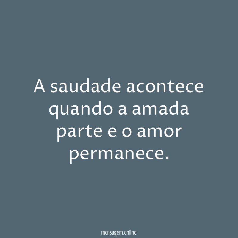 A saudade acontece quando a amada parte e o amor permanece