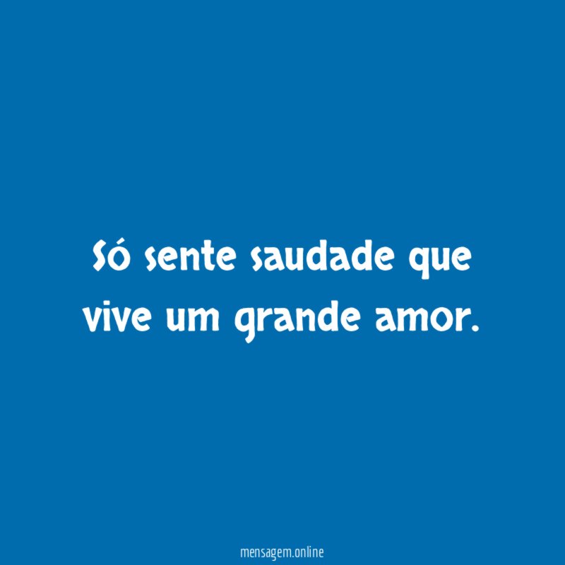 Só sente saudade que vive um grande amor
