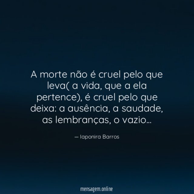 A morte não é cruel pelo que leva( a vida