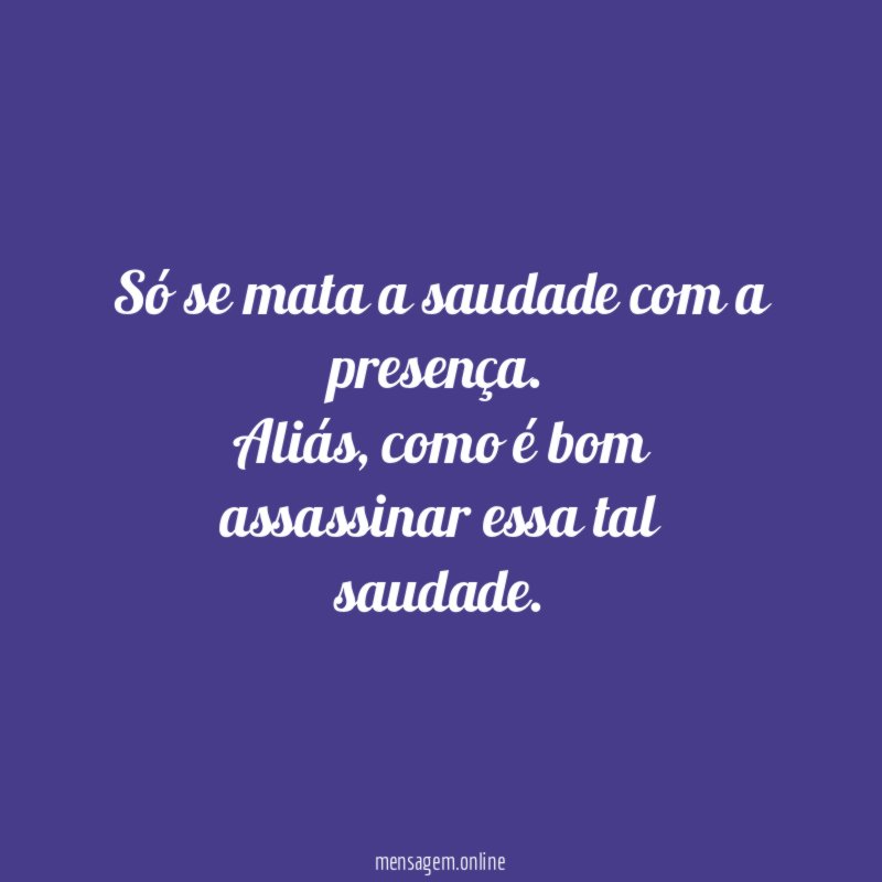Só se mata a saudade com a presença