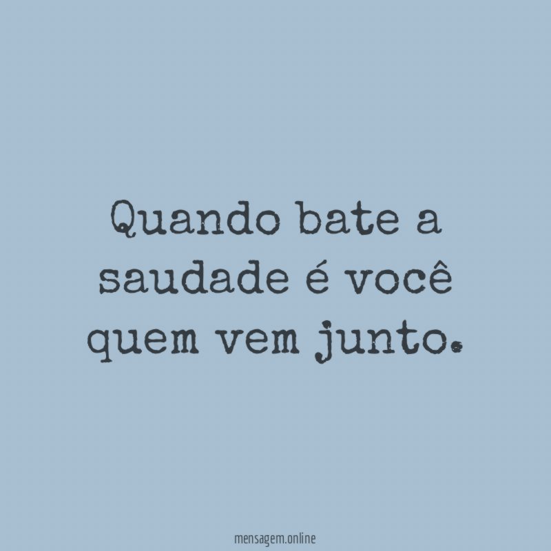 Quando bate a saudade é você quem vem junto